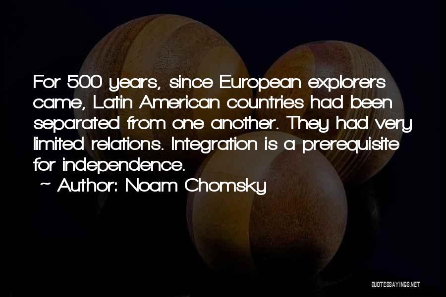 Noam Chomsky Quotes: For 500 Years, Since European Explorers Came, Latin American Countries Had Been Separated From One Another. They Had Very Limited