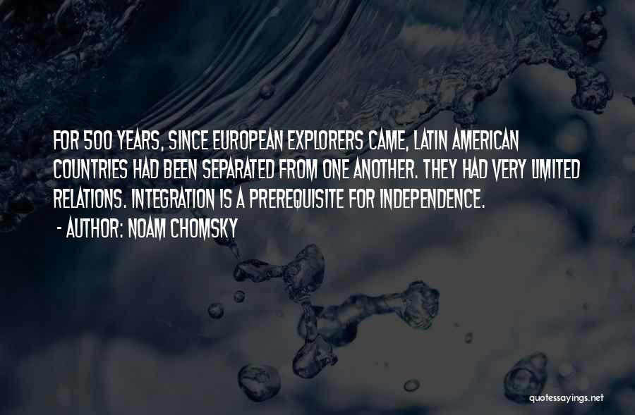 Noam Chomsky Quotes: For 500 Years, Since European Explorers Came, Latin American Countries Had Been Separated From One Another. They Had Very Limited