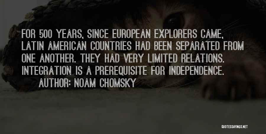 Noam Chomsky Quotes: For 500 Years, Since European Explorers Came, Latin American Countries Had Been Separated From One Another. They Had Very Limited