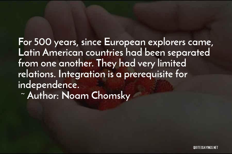 Noam Chomsky Quotes: For 500 Years, Since European Explorers Came, Latin American Countries Had Been Separated From One Another. They Had Very Limited