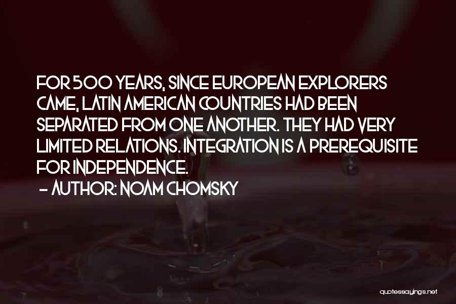 Noam Chomsky Quotes: For 500 Years, Since European Explorers Came, Latin American Countries Had Been Separated From One Another. They Had Very Limited