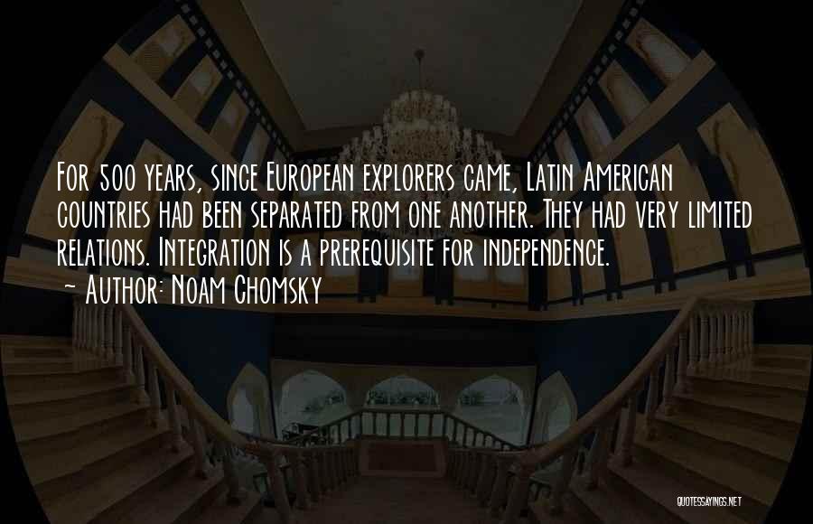 Noam Chomsky Quotes: For 500 Years, Since European Explorers Came, Latin American Countries Had Been Separated From One Another. They Had Very Limited