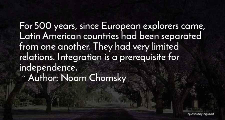 Noam Chomsky Quotes: For 500 Years, Since European Explorers Came, Latin American Countries Had Been Separated From One Another. They Had Very Limited