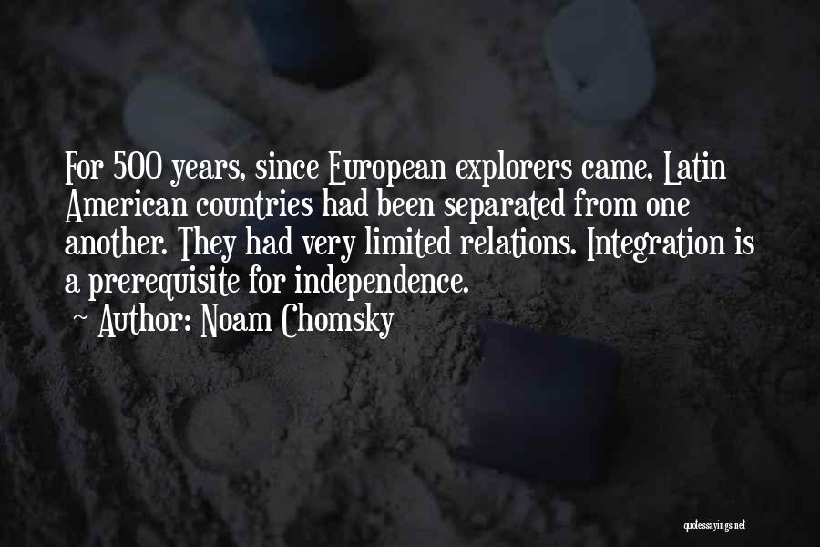 Noam Chomsky Quotes: For 500 Years, Since European Explorers Came, Latin American Countries Had Been Separated From One Another. They Had Very Limited