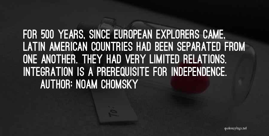 Noam Chomsky Quotes: For 500 Years, Since European Explorers Came, Latin American Countries Had Been Separated From One Another. They Had Very Limited