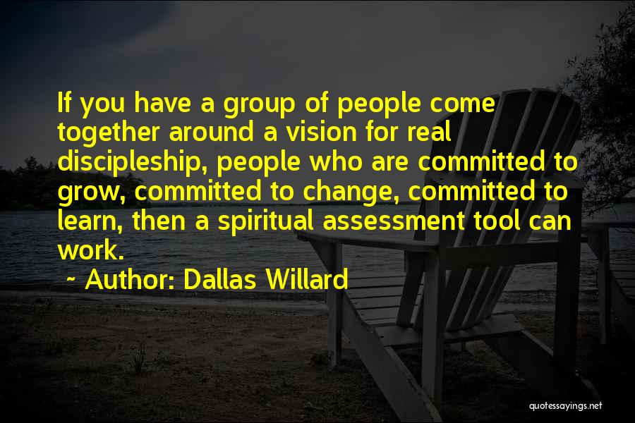 Dallas Willard Quotes: If You Have A Group Of People Come Together Around A Vision For Real Discipleship, People Who Are Committed To