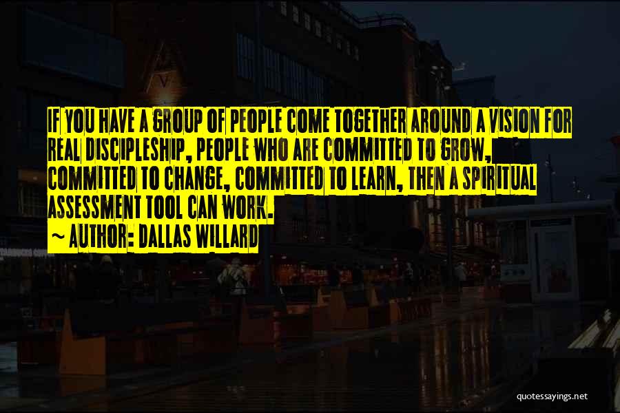 Dallas Willard Quotes: If You Have A Group Of People Come Together Around A Vision For Real Discipleship, People Who Are Committed To