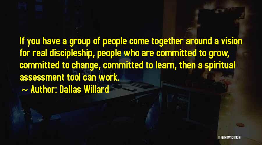 Dallas Willard Quotes: If You Have A Group Of People Come Together Around A Vision For Real Discipleship, People Who Are Committed To