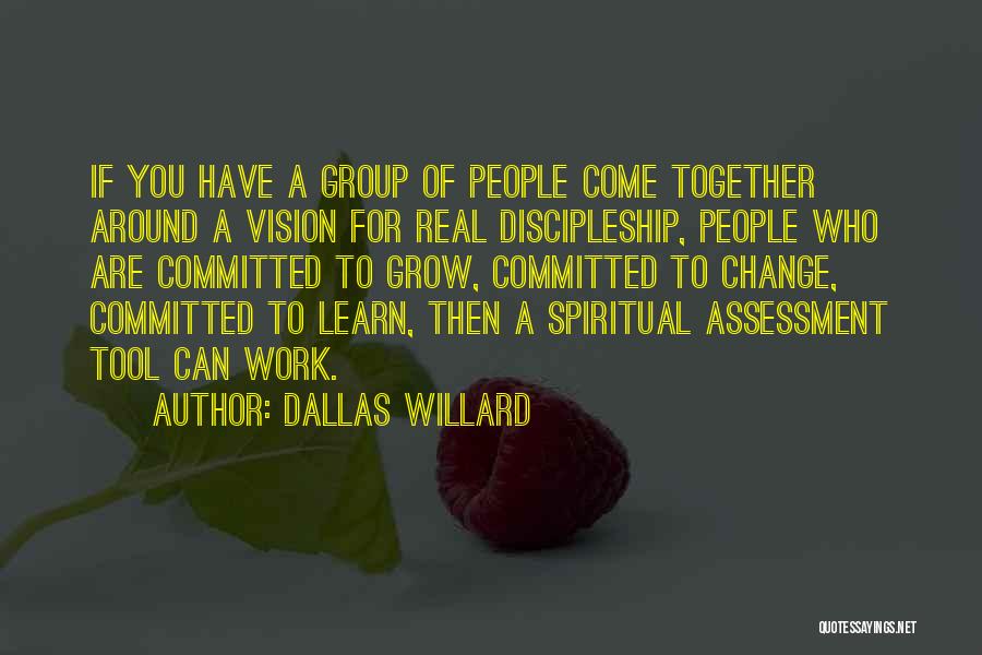 Dallas Willard Quotes: If You Have A Group Of People Come Together Around A Vision For Real Discipleship, People Who Are Committed To