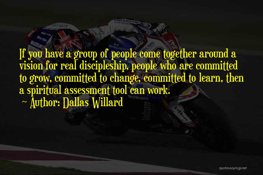 Dallas Willard Quotes: If You Have A Group Of People Come Together Around A Vision For Real Discipleship, People Who Are Committed To
