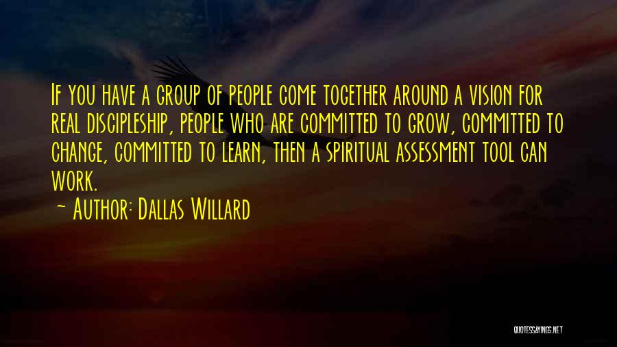 Dallas Willard Quotes: If You Have A Group Of People Come Together Around A Vision For Real Discipleship, People Who Are Committed To