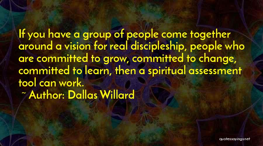 Dallas Willard Quotes: If You Have A Group Of People Come Together Around A Vision For Real Discipleship, People Who Are Committed To