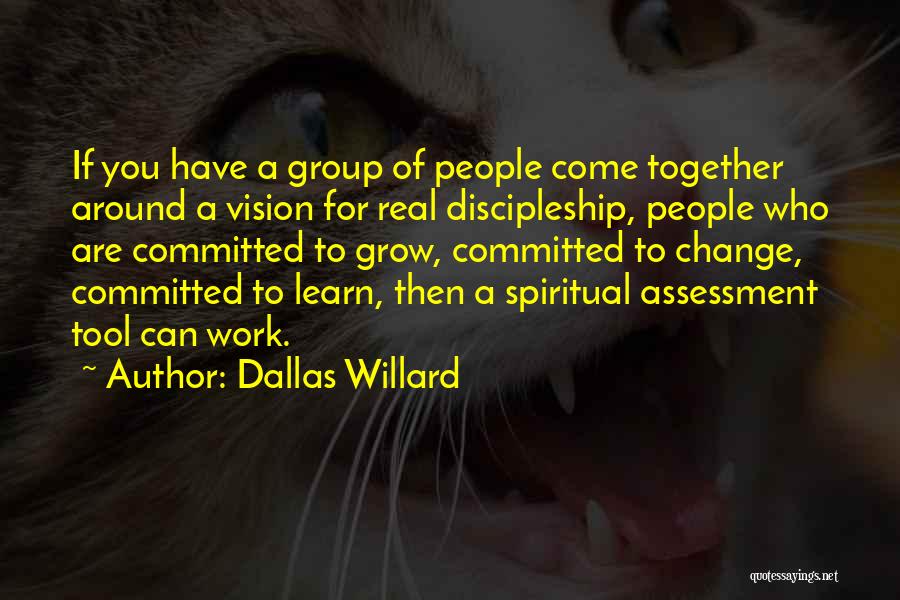 Dallas Willard Quotes: If You Have A Group Of People Come Together Around A Vision For Real Discipleship, People Who Are Committed To