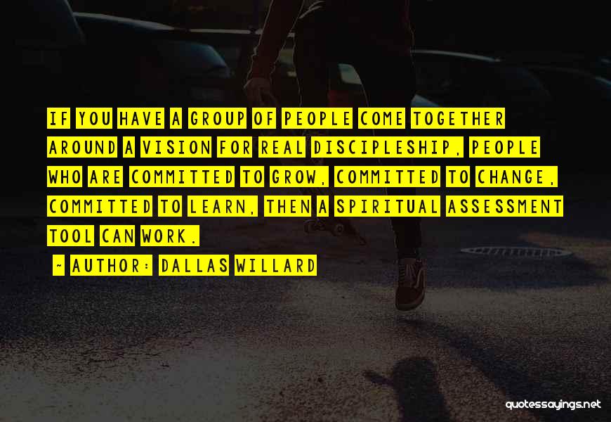 Dallas Willard Quotes: If You Have A Group Of People Come Together Around A Vision For Real Discipleship, People Who Are Committed To