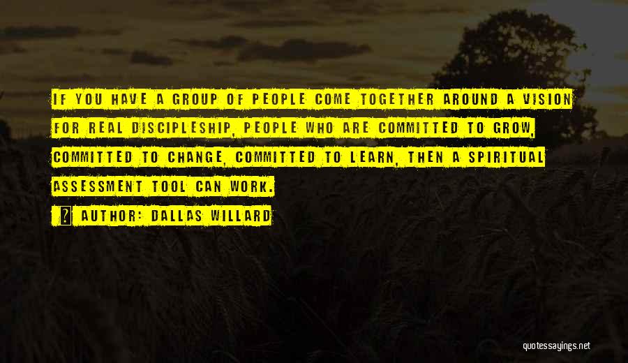 Dallas Willard Quotes: If You Have A Group Of People Come Together Around A Vision For Real Discipleship, People Who Are Committed To