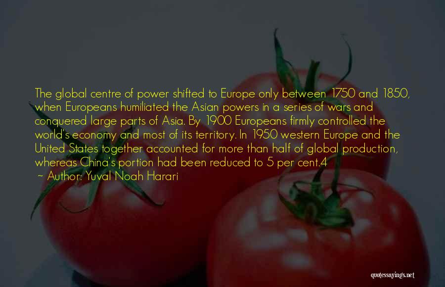 Yuval Noah Harari Quotes: The Global Centre Of Power Shifted To Europe Only Between 1750 And 1850, When Europeans Humiliated The Asian Powers In