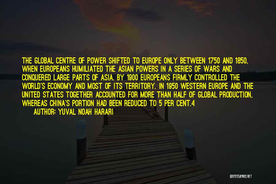 Yuval Noah Harari Quotes: The Global Centre Of Power Shifted To Europe Only Between 1750 And 1850, When Europeans Humiliated The Asian Powers In