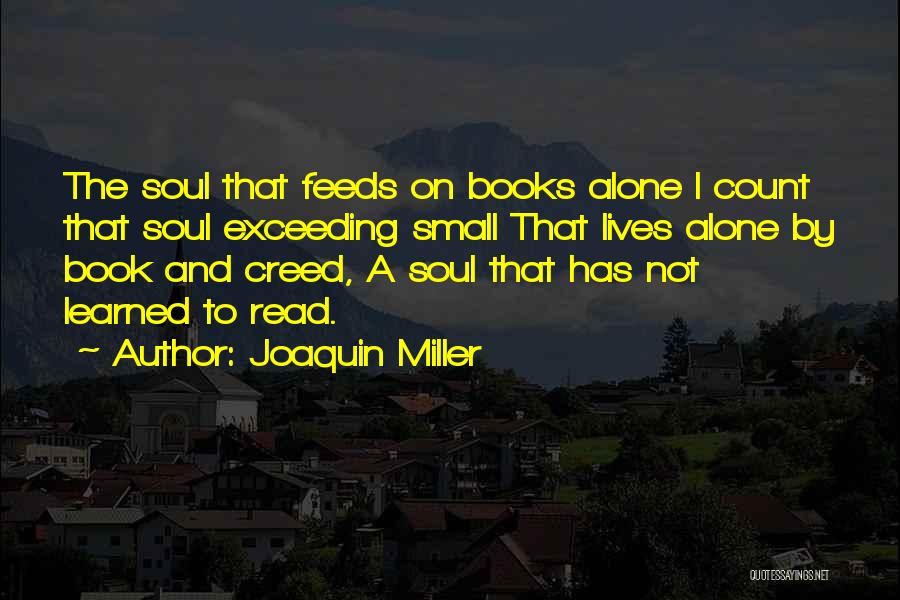 Joaquin Miller Quotes: The Soul That Feeds On Books Alone I Count That Soul Exceeding Small That Lives Alone By Book And Creed,