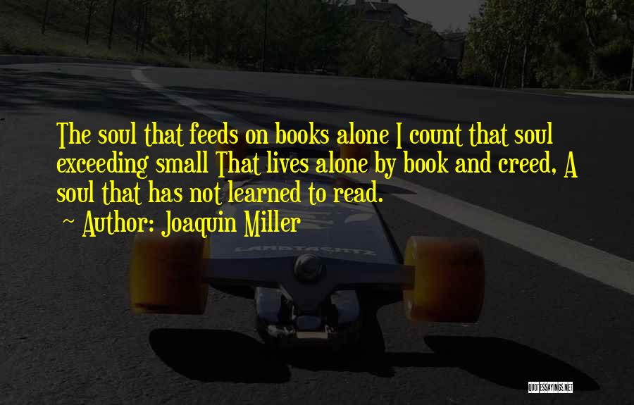 Joaquin Miller Quotes: The Soul That Feeds On Books Alone I Count That Soul Exceeding Small That Lives Alone By Book And Creed,