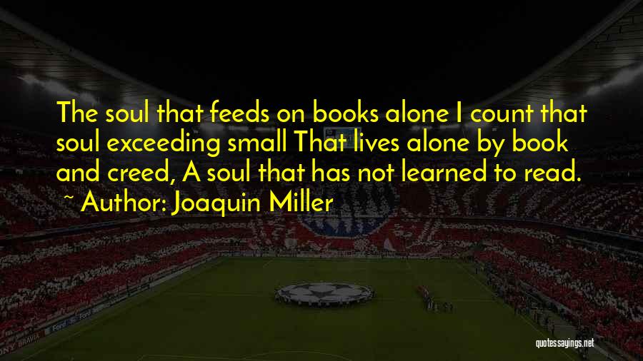 Joaquin Miller Quotes: The Soul That Feeds On Books Alone I Count That Soul Exceeding Small That Lives Alone By Book And Creed,