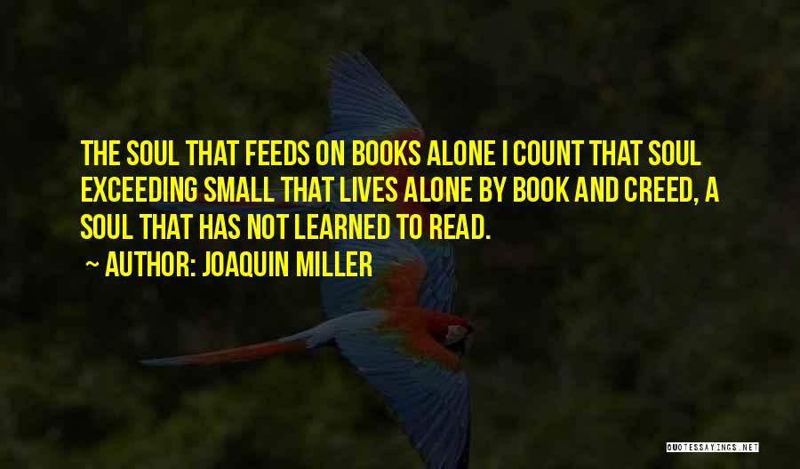 Joaquin Miller Quotes: The Soul That Feeds On Books Alone I Count That Soul Exceeding Small That Lives Alone By Book And Creed,