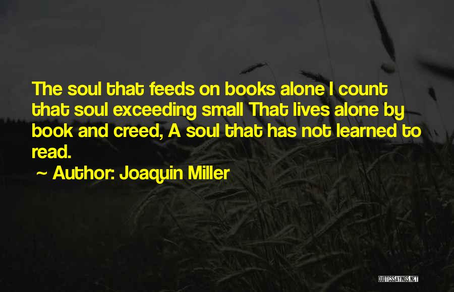 Joaquin Miller Quotes: The Soul That Feeds On Books Alone I Count That Soul Exceeding Small That Lives Alone By Book And Creed,