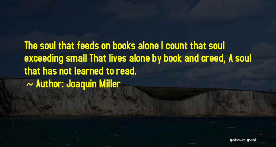 Joaquin Miller Quotes: The Soul That Feeds On Books Alone I Count That Soul Exceeding Small That Lives Alone By Book And Creed,