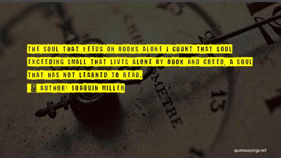 Joaquin Miller Quotes: The Soul That Feeds On Books Alone I Count That Soul Exceeding Small That Lives Alone By Book And Creed,