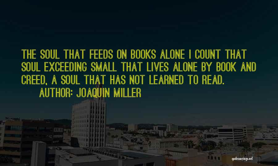 Joaquin Miller Quotes: The Soul That Feeds On Books Alone I Count That Soul Exceeding Small That Lives Alone By Book And Creed,