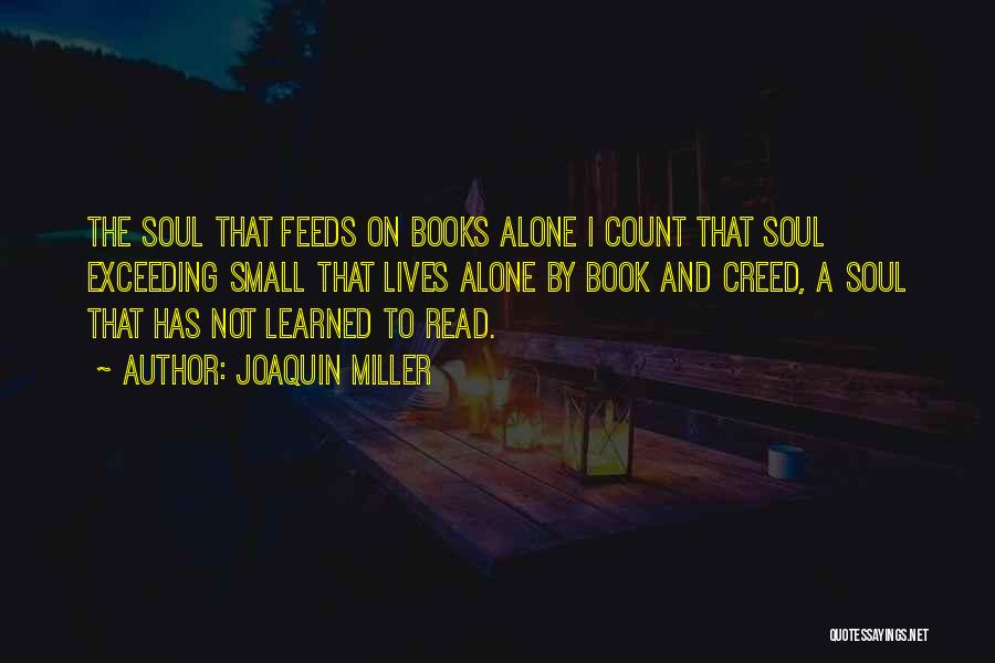 Joaquin Miller Quotes: The Soul That Feeds On Books Alone I Count That Soul Exceeding Small That Lives Alone By Book And Creed,