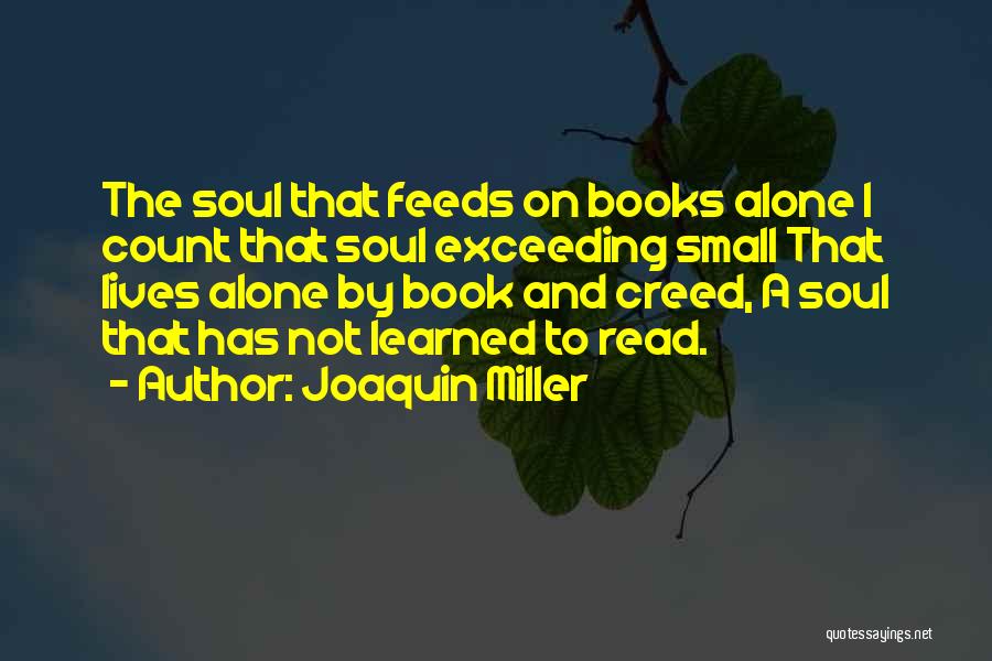 Joaquin Miller Quotes: The Soul That Feeds On Books Alone I Count That Soul Exceeding Small That Lives Alone By Book And Creed,