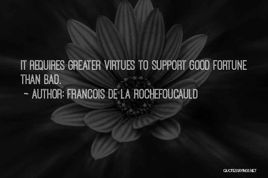 Francois De La Rochefoucauld Quotes: It Requires Greater Virtues To Support Good Fortune Than Bad.