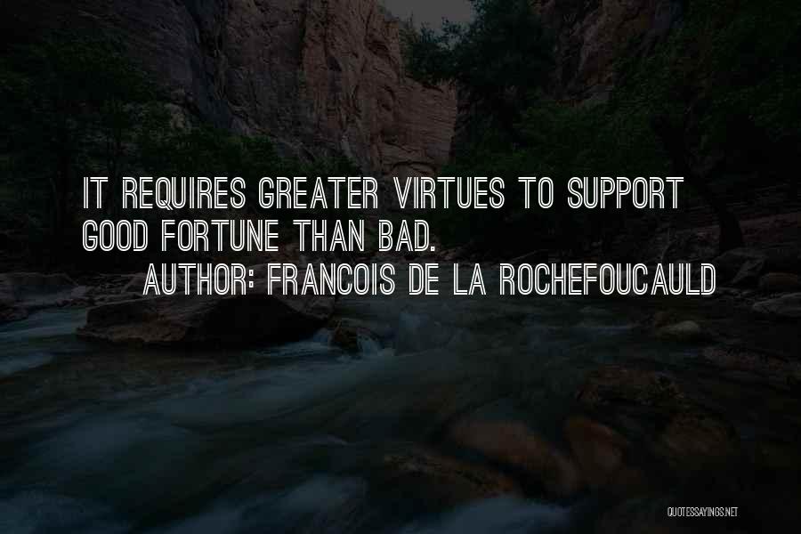 Francois De La Rochefoucauld Quotes: It Requires Greater Virtues To Support Good Fortune Than Bad.