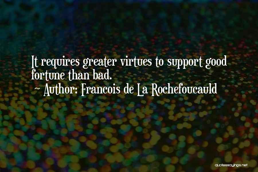 Francois De La Rochefoucauld Quotes: It Requires Greater Virtues To Support Good Fortune Than Bad.