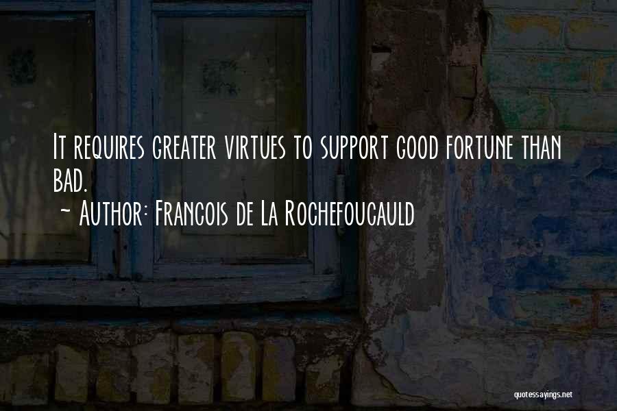 Francois De La Rochefoucauld Quotes: It Requires Greater Virtues To Support Good Fortune Than Bad.