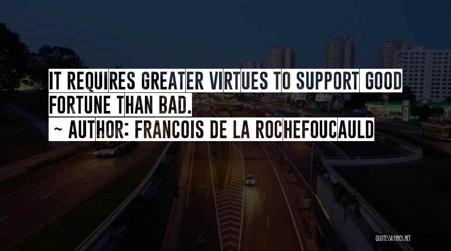 Francois De La Rochefoucauld Quotes: It Requires Greater Virtues To Support Good Fortune Than Bad.