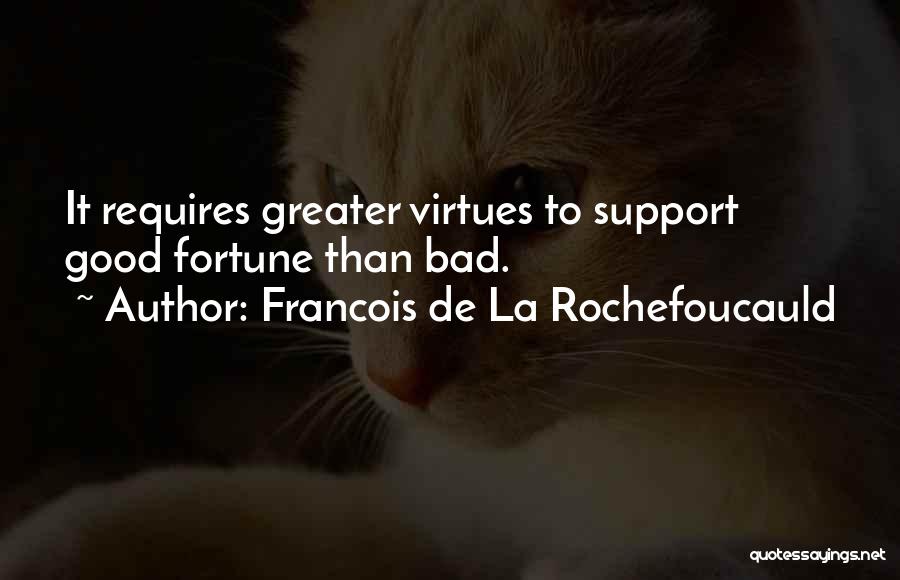 Francois De La Rochefoucauld Quotes: It Requires Greater Virtues To Support Good Fortune Than Bad.