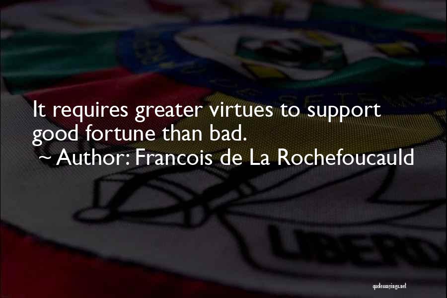 Francois De La Rochefoucauld Quotes: It Requires Greater Virtues To Support Good Fortune Than Bad.