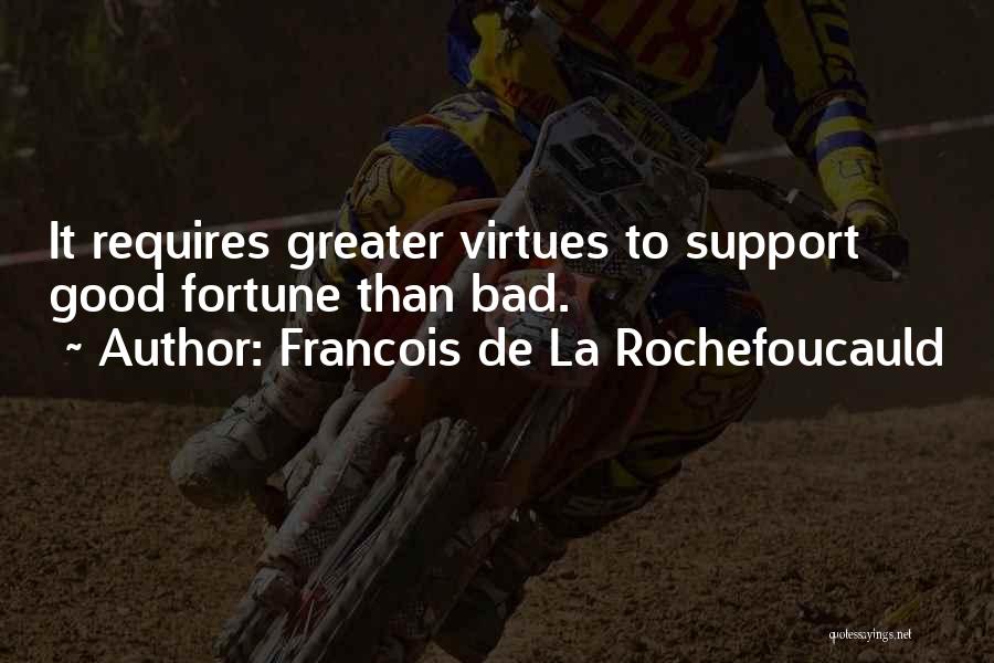 Francois De La Rochefoucauld Quotes: It Requires Greater Virtues To Support Good Fortune Than Bad.