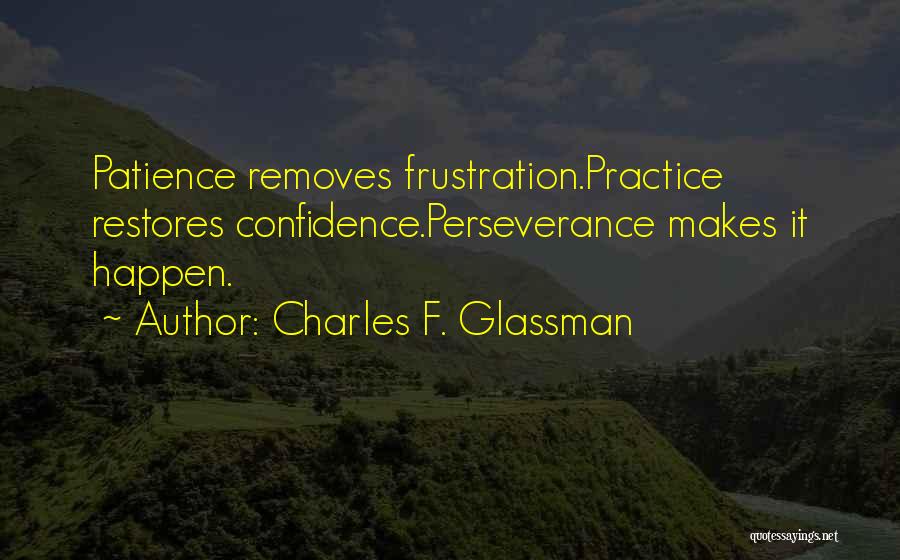 Charles F. Glassman Quotes: Patience Removes Frustration.practice Restores Confidence.perseverance Makes It Happen.