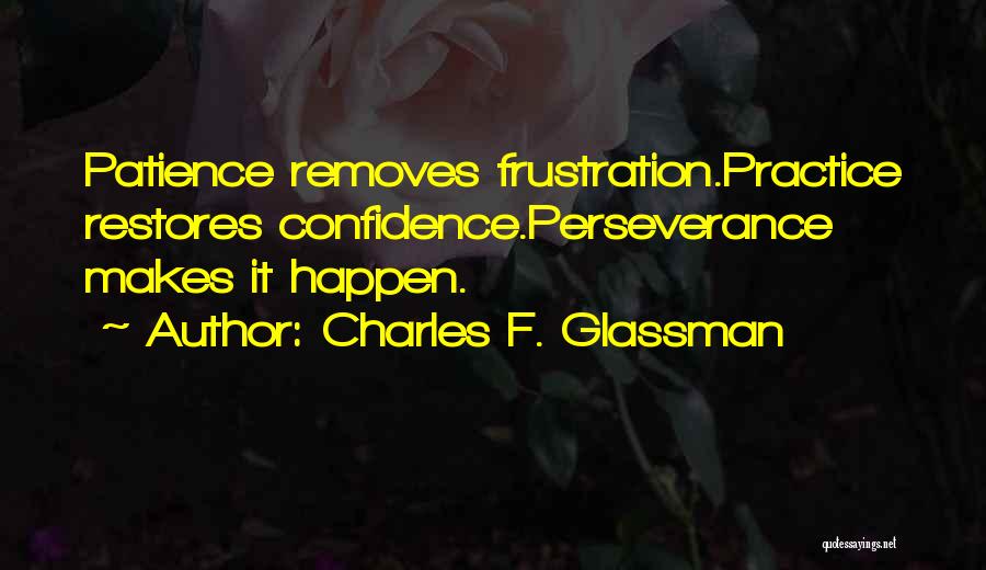 Charles F. Glassman Quotes: Patience Removes Frustration.practice Restores Confidence.perseverance Makes It Happen.
