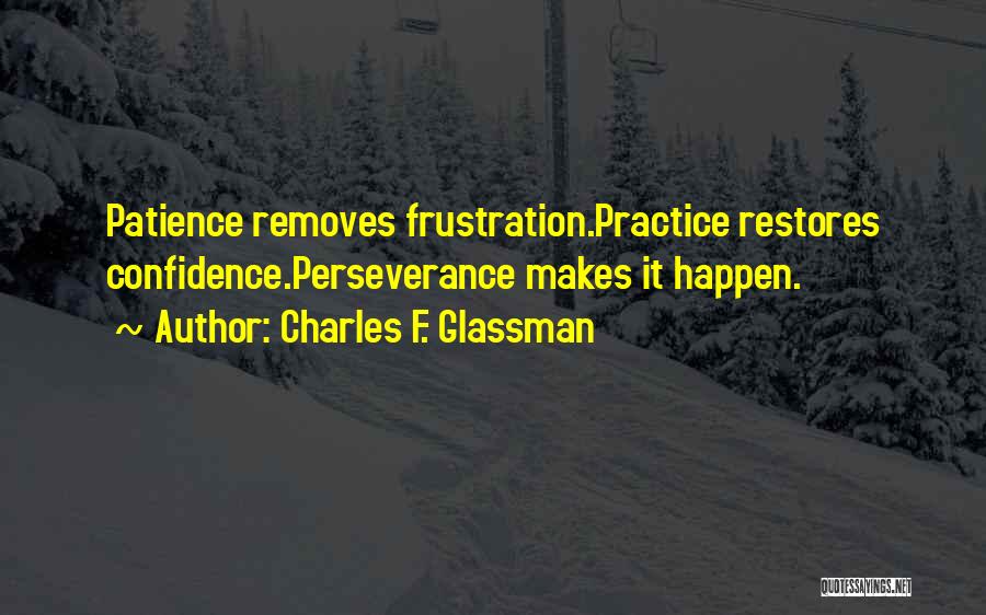 Charles F. Glassman Quotes: Patience Removes Frustration.practice Restores Confidence.perseverance Makes It Happen.