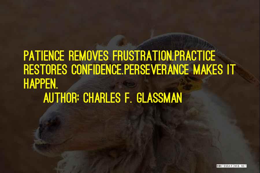 Charles F. Glassman Quotes: Patience Removes Frustration.practice Restores Confidence.perseverance Makes It Happen.