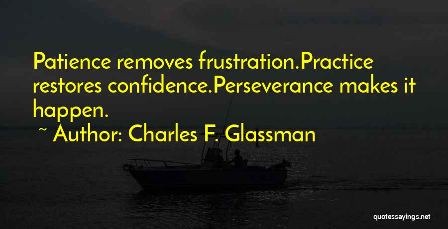 Charles F. Glassman Quotes: Patience Removes Frustration.practice Restores Confidence.perseverance Makes It Happen.