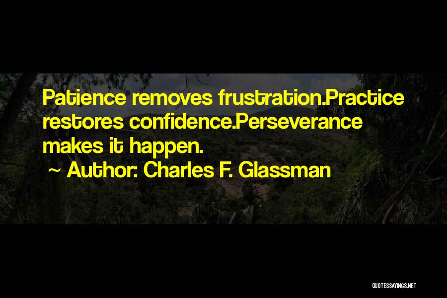 Charles F. Glassman Quotes: Patience Removes Frustration.practice Restores Confidence.perseverance Makes It Happen.