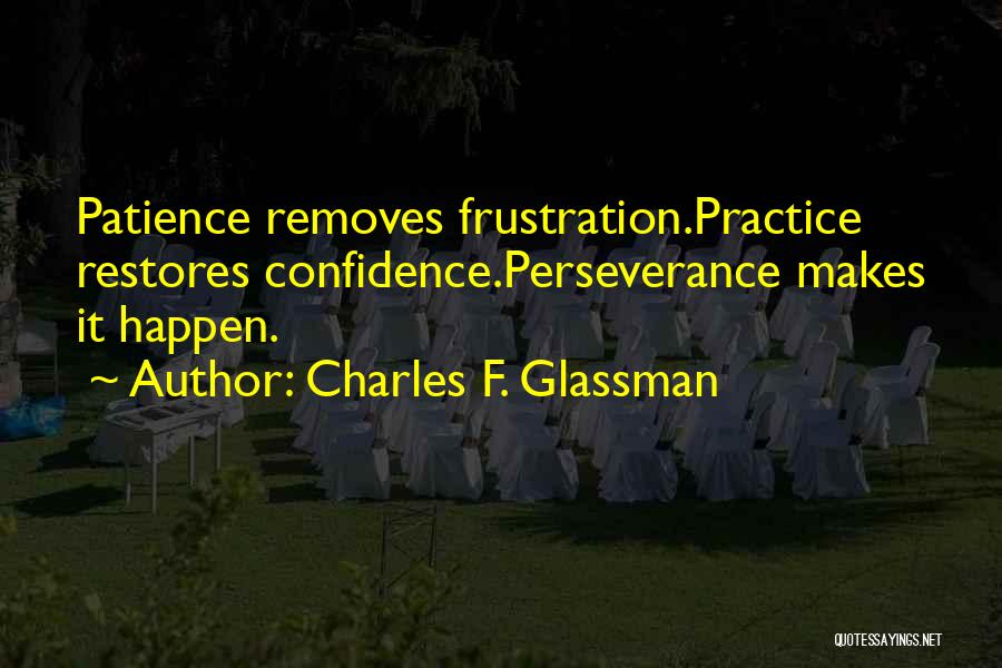 Charles F. Glassman Quotes: Patience Removes Frustration.practice Restores Confidence.perseverance Makes It Happen.