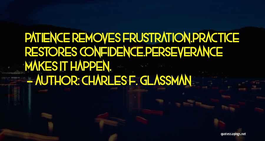 Charles F. Glassman Quotes: Patience Removes Frustration.practice Restores Confidence.perseverance Makes It Happen.