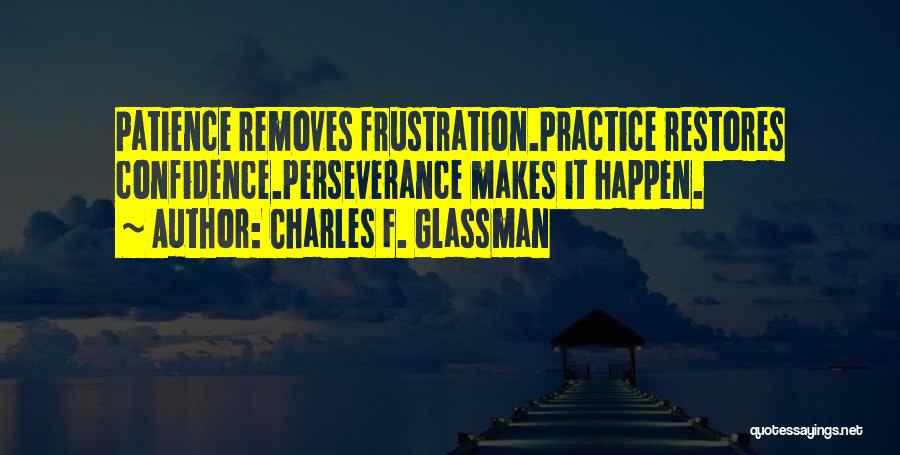 Charles F. Glassman Quotes: Patience Removes Frustration.practice Restores Confidence.perseverance Makes It Happen.