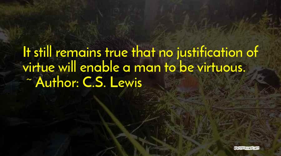 C.S. Lewis Quotes: It Still Remains True That No Justification Of Virtue Will Enable A Man To Be Virtuous.