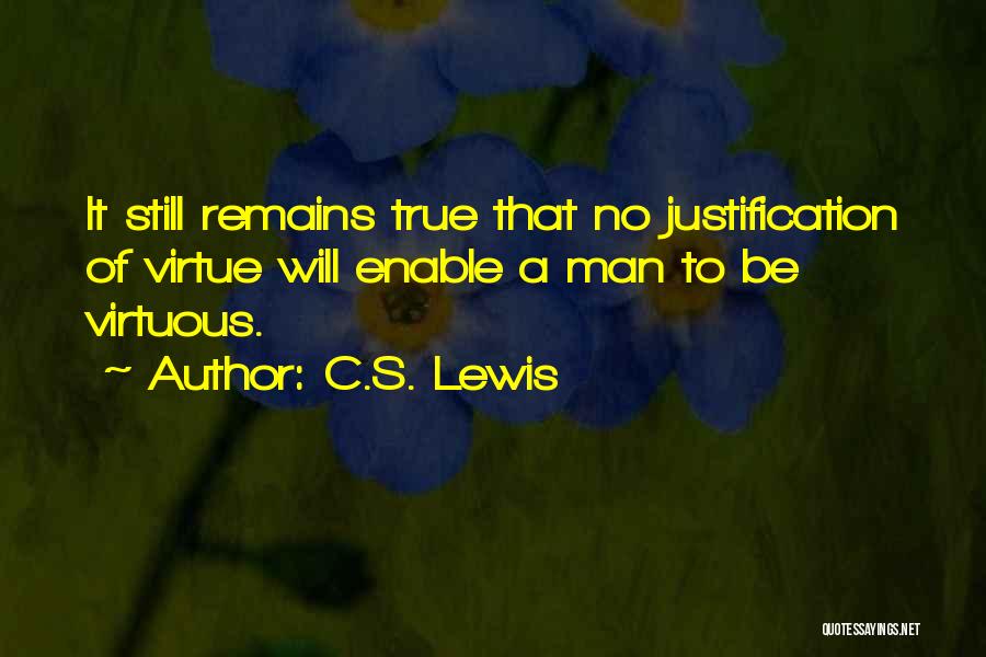 C.S. Lewis Quotes: It Still Remains True That No Justification Of Virtue Will Enable A Man To Be Virtuous.